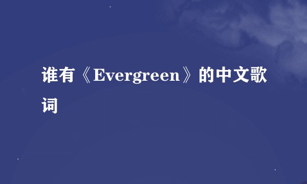 谁有《Evergreen》的中文歌词