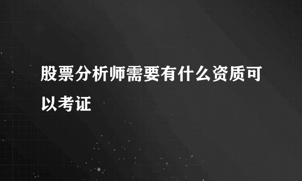 股票分析师需要有什么资质可以考证