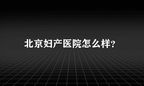 北京妇产医院怎么样？
