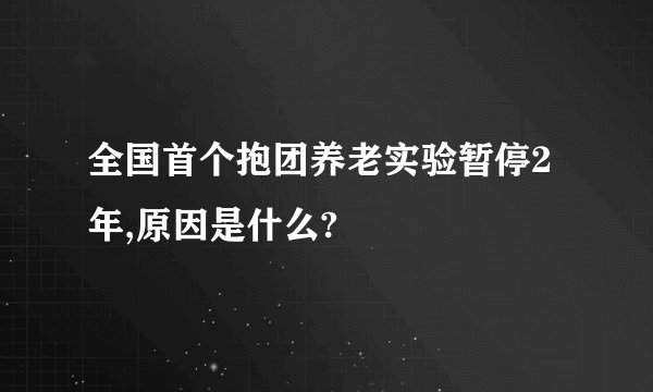 全国首个抱团养老实验暂停2年,原因是什么?