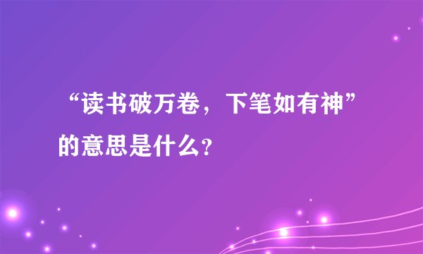 “读书破万卷，下笔如有神”的意思是什么？