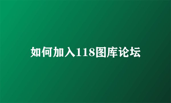 如何加入118图库论坛