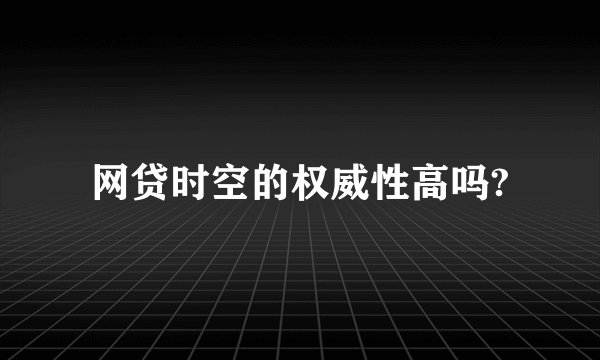 网贷时空的权威性高吗?