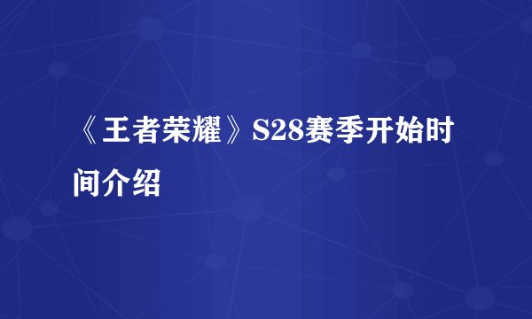 《王者荣耀》S28赛季开始时间介绍