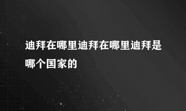 迪拜在哪里迪拜在哪里迪拜是哪个国家的