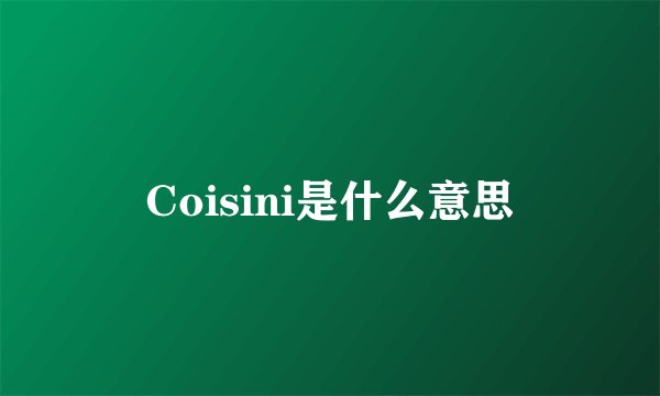 Coisini是什么意思