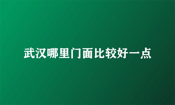 武汉哪里门面比较好一点