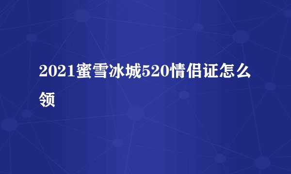 2021蜜雪冰城520情侣证怎么领