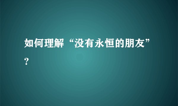 如何理解“没有永恒的朋友”？
