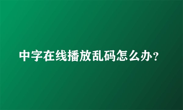 中字在线播放乱码怎么办？