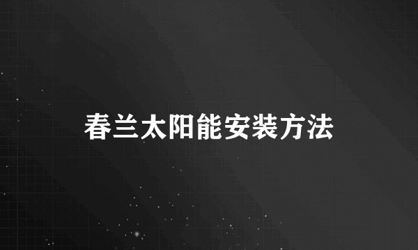 春兰太阳能安装方法