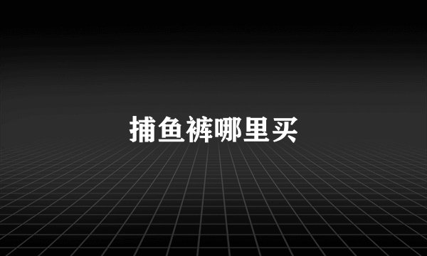 捕鱼裤哪里买