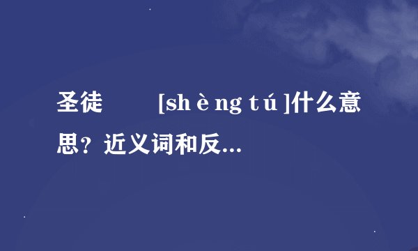 圣徒   [shèng tú]什么意思？近义词和反义词是什么？英文翻译是什么？