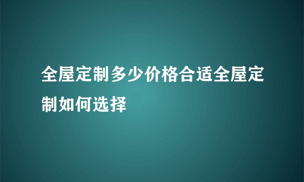 全屋定制多少价格合适全屋定制如何选择