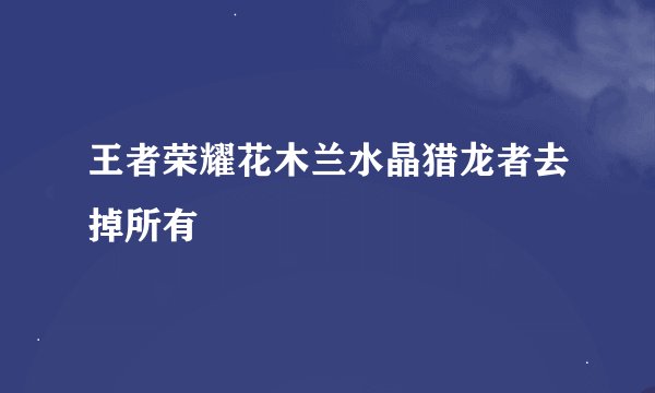王者荣耀花木兰水晶猎龙者去掉所有