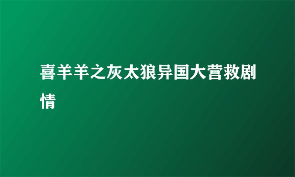 喜羊羊之灰太狼异国大营救剧情