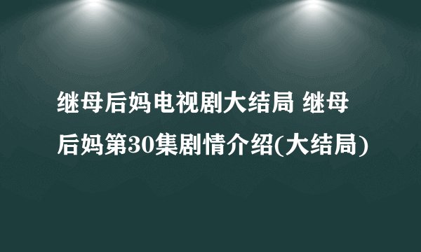 继母后妈电视剧大结局 继母后妈第30集剧情介绍(大结局)