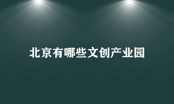北京有哪些文创产业园