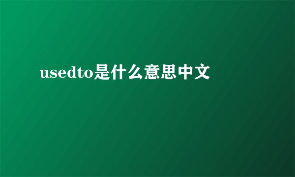 usedto是什么意思中文