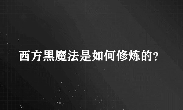 西方黑魔法是如何修炼的？