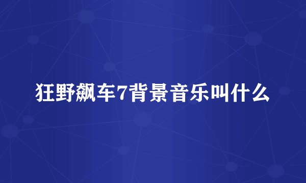 狂野飙车7背景音乐叫什么