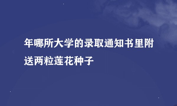 年哪所大学的录取通知书里附送两粒莲花种子