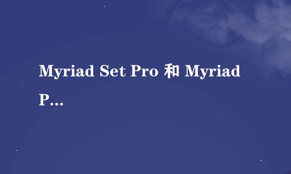 Myriad Set Pro 和 Myriad Pro 有什么区别