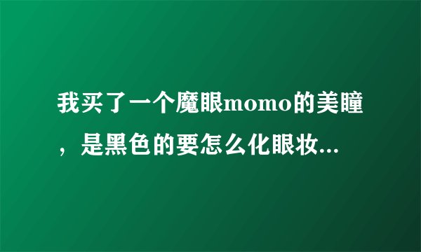 我买了一个魔眼momo的美瞳，是黑色的要怎么化眼妆才会显得眼睛更大更有神？