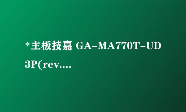 *主板技嘉 GA-MA770T-UD3P(rev. 1.0) 支不支持升级