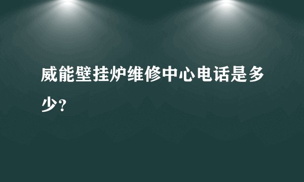 威能壁挂炉维修中心电话是多少？