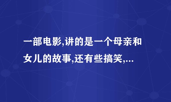 一部电影,讲的是一个母亲和女儿的故事,还有些搞笑,叫什么?美国的。