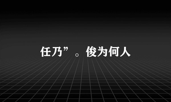 任乃”。俊为何人