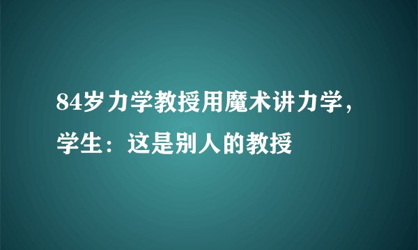 84岁力学教授用魔术讲力学，学生：这是别人的教授