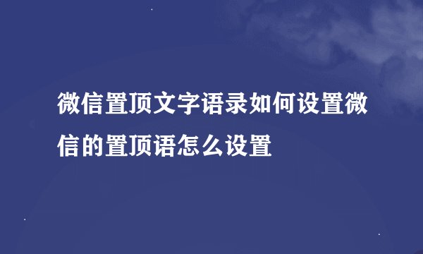 微信置顶文字语录如何设置微信的置顶语怎么设置