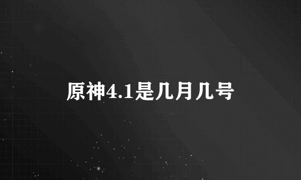 原神4.1是几月几号