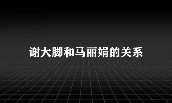 谢大脚和马丽娟的关系