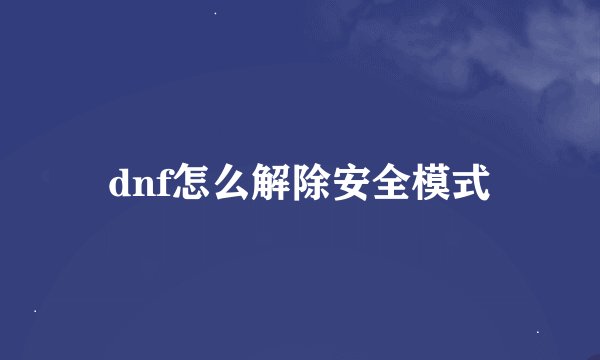 dnf怎么解除安全模式