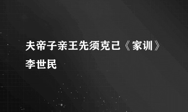 夫帝子亲王先须克己《家训》李世民