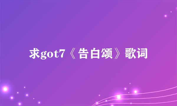 求got7《告白颂》歌词
