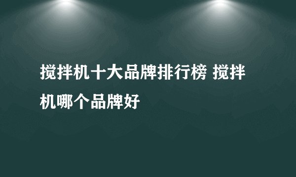 搅拌机十大品牌排行榜 搅拌机哪个品牌好