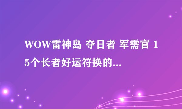 WOW雷神岛 夺日者 军需官 15个长者好运符换的箱子是开什么的？