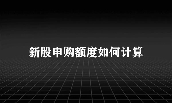 新股申购额度如何计算