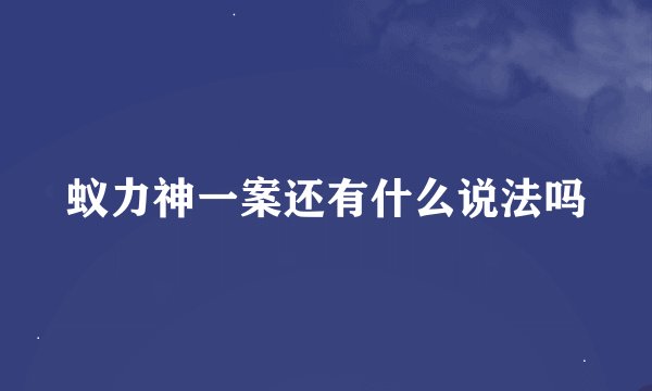 蚁力神一案还有什么说法吗