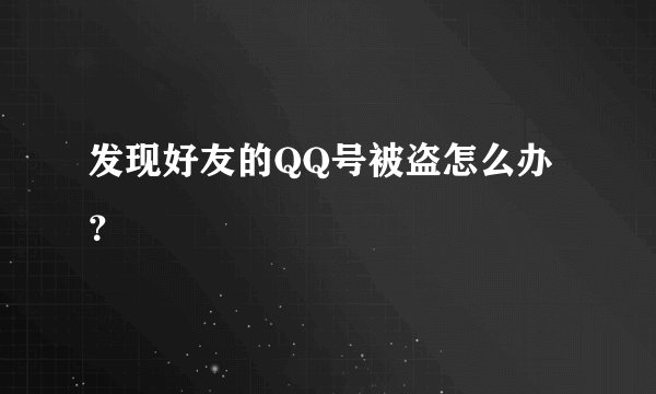 发现好友的QQ号被盗怎么办？