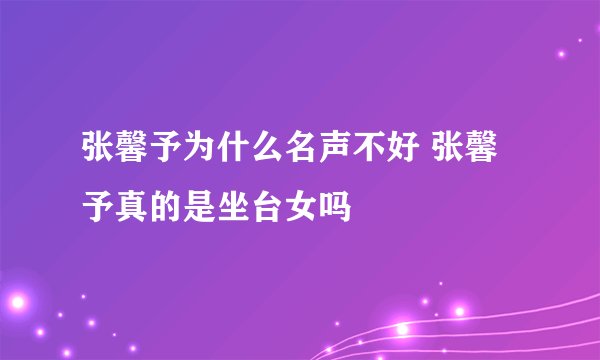张馨予为什么名声不好 张馨予真的是坐台女吗