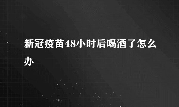 新冠疫苗48小时后喝酒了怎么办