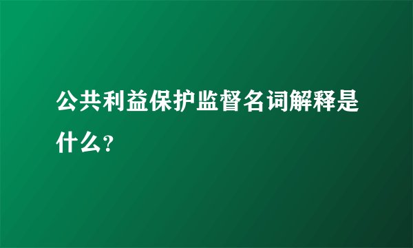 公共利益保护监督名词解释是什么？