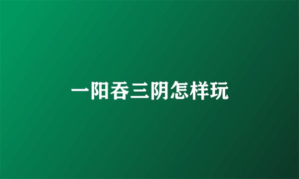 一阳吞三阴怎样玩