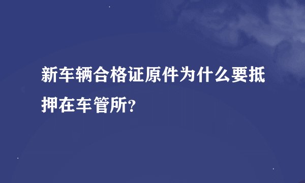 新车辆合格证原件为什么要抵押在车管所？