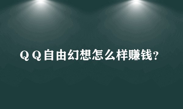 ＱＱ自由幻想怎么样赚钱？